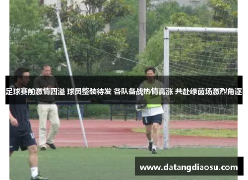 足球赛前激情四溢 球员整装待发 各队备战热情高涨 共赴绿茵场激烈角逐