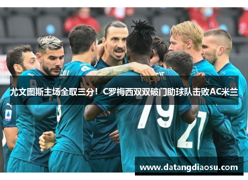 尤文图斯主场全取三分！C罗梅西双双破门助球队击败AC米兰
