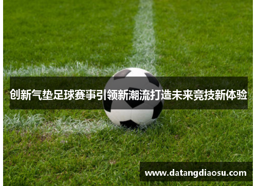 创新气垫足球赛事引领新潮流打造未来竞技新体验