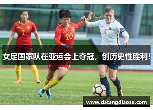 女足国家队在亚运会上夺冠，创历史性胜利！