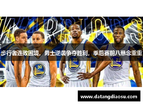 步行者连败困境，勇士逆袭争夺胜利，季后赛前八悬念重重