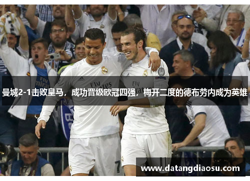 曼城2-1击败皇马，成功晋级欧冠四强，梅开二度的德布劳内成为英雄