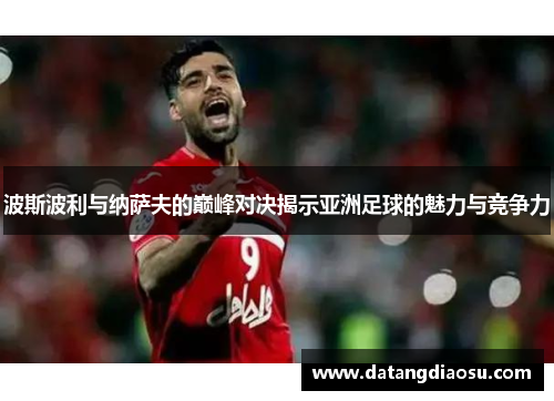 波斯波利与纳萨夫的巅峰对决揭示亚洲足球的魅力与竞争力