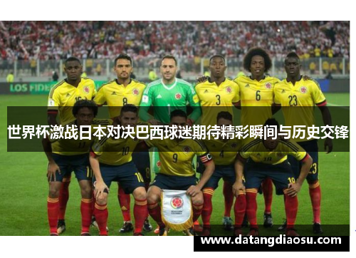 世界杯激战日本对决巴西球迷期待精彩瞬间与历史交锋